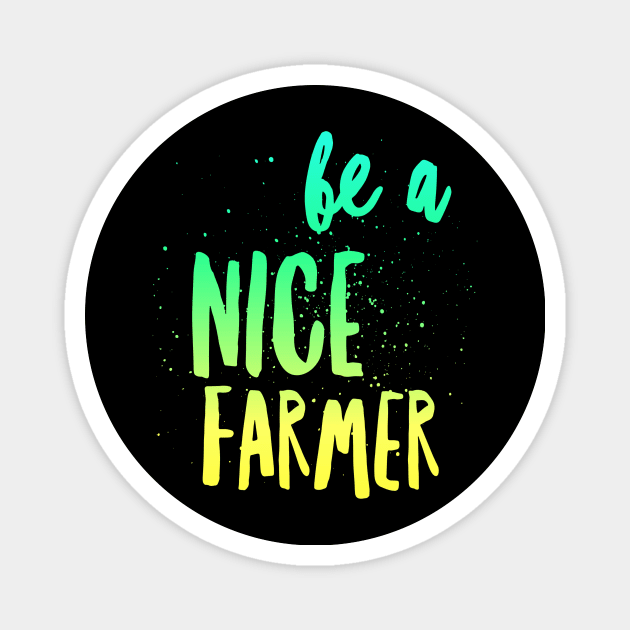 BE A NICE FARMER Magnet by Farmer